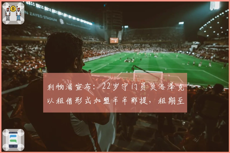 利物浦宣布：22岁守门员莫洛泽克以租借形式加盟辛辛那提，租期至本赛季结束