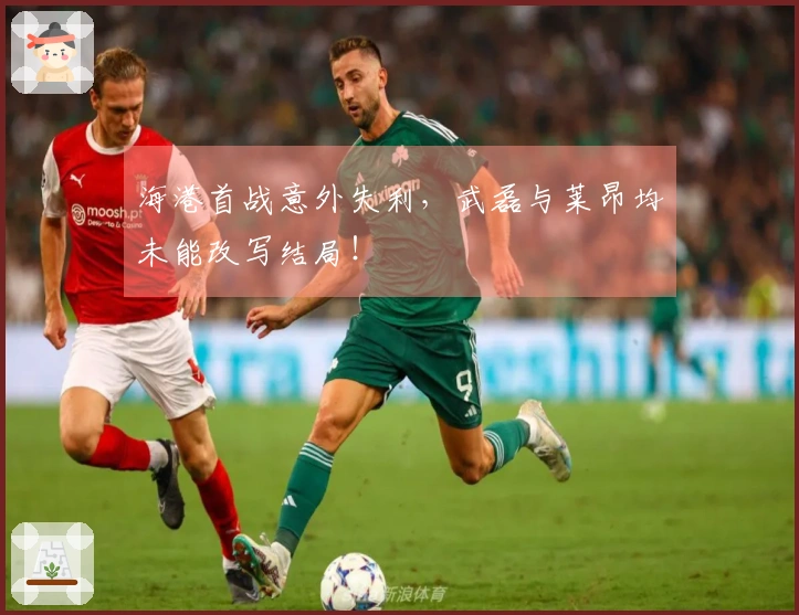 海港首战意外失利，武磊与莱昂均未能改写结局！
