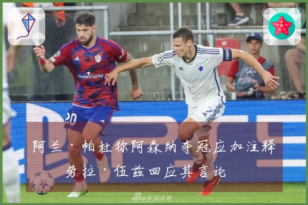 阿兰·帕杜称阿森纳夺冠应加注释，劳拉·伍兹回应其言论