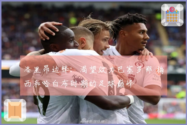 洛里昂边锋：渴望效力巴塞罗那 梅西和哈白布时期的足球巅峰