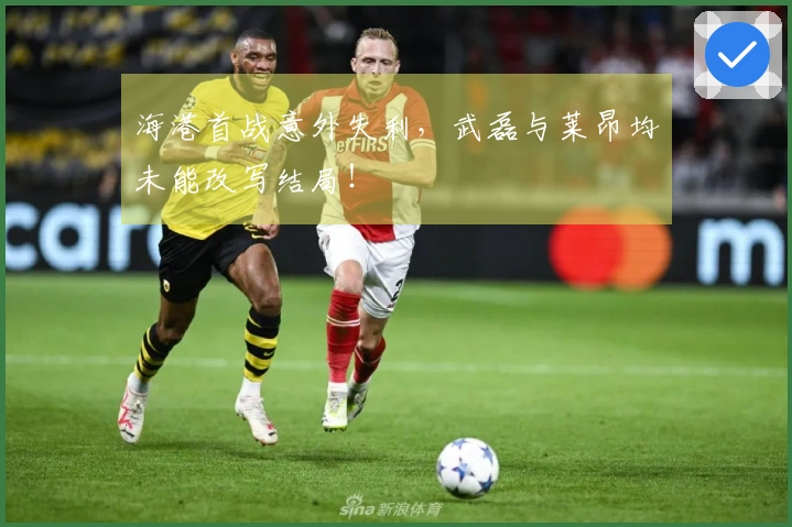 海港首战意外失利，武磊与莱昂均未能改写结局！