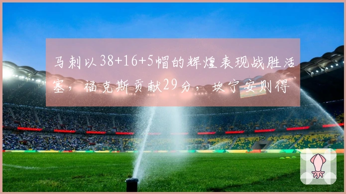 马刺以38+16+5帽的辉煌表现战胜活塞，福克斯贡献29分，坎宁安则得到26分与8助攻