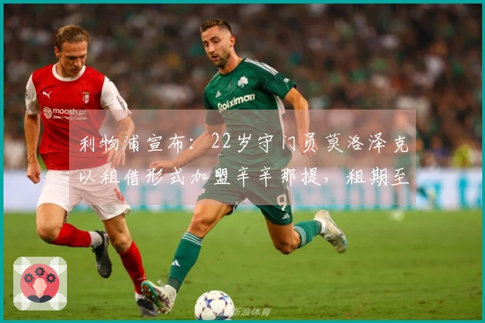 利物浦宣布：22岁守门员莫洛泽克以租借形式加盟辛辛那提，租期至本赛季结束