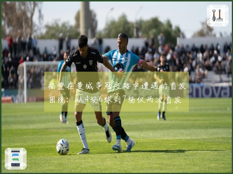 福登在曼城争冠之路中遭遇的首发困境：从4场6球到7场仅两次首发