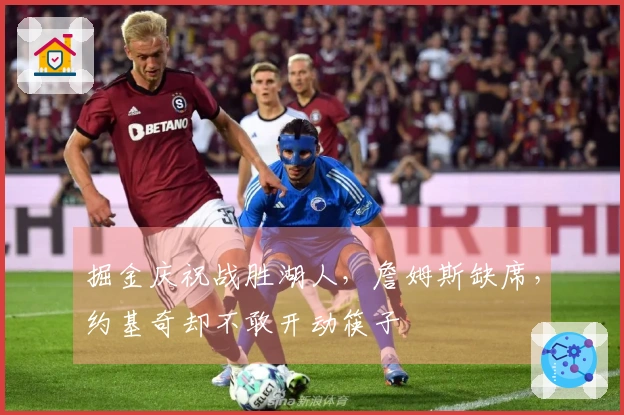 掘金庆祝战胜湖人，詹姆斯缺席，约基奇却不敢开动筷子