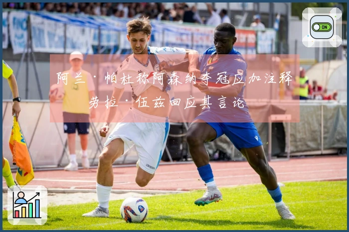 阿兰·帕杜称阿森纳夺冠应加注释，劳拉·伍兹回应其言论