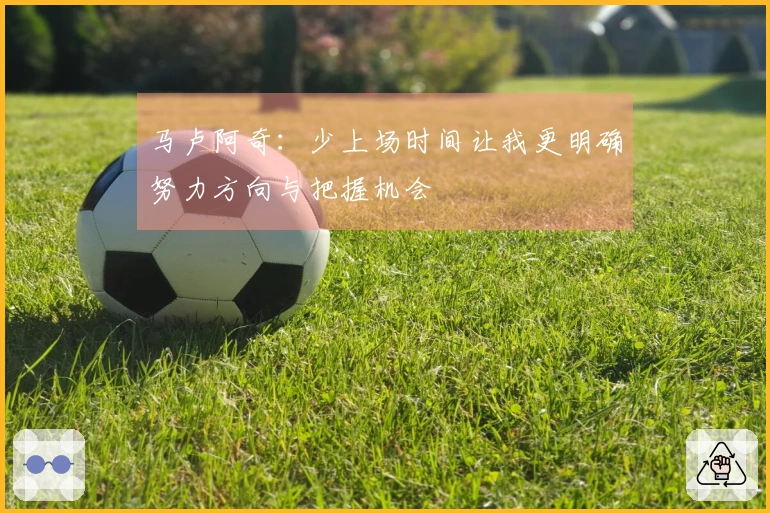 马卢阿奇：少上场时间让我更明确努力方向与把握机会