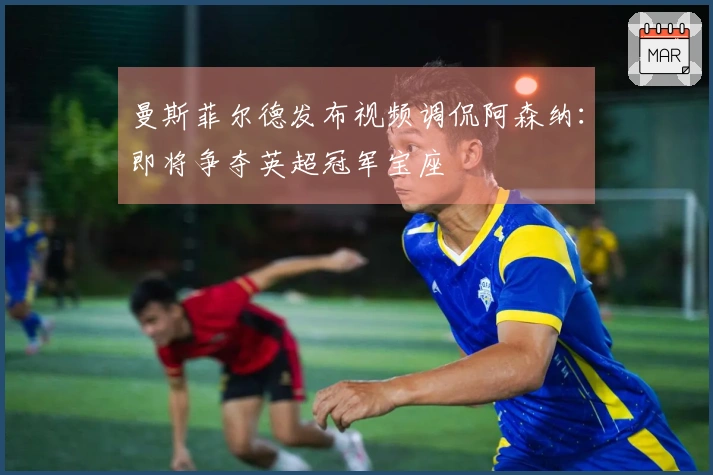 曼斯菲尔德发布视频调侃阿森纳：即将争夺英超冠军宝座