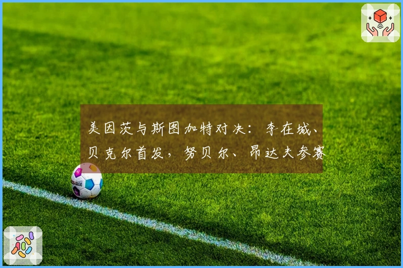 美因茨与斯图加特对决：李在城、贝克尔首发，努贝尔、昂达夫参赛