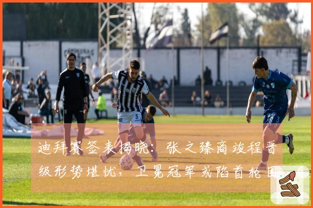 迪拜赛签表揭晓：张之臻商竣程晋级形势堪忧，卫冕冠军或陷首轮困境！