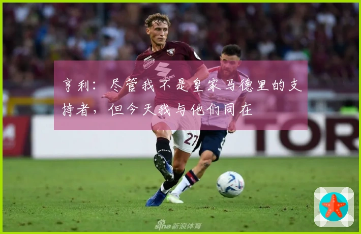 亨利：尽管我不是皇家马德里的支持者，但今天我与他们同在