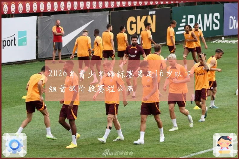 2026年青少年锦标赛男足16岁以下组晋级阶段赛程公布