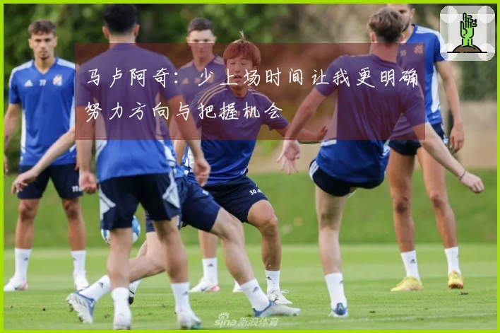 马卢阿奇：少上场时间让我更明确努力方向与把握机会
