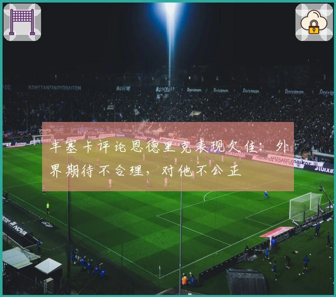 丰塞卡评论恩德里克表现欠佳：外界期待不合理，对他不公正