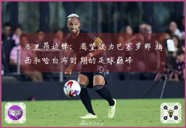 洛里昂边锋：渴望效力巴塞罗那 梅西和哈白布时期的足球巅峰