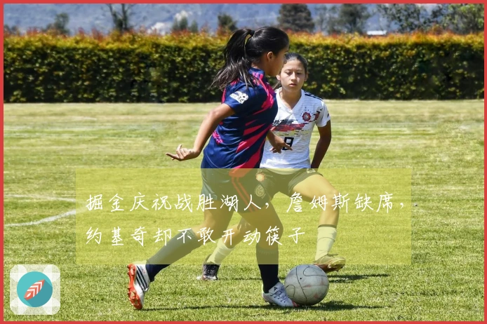掘金庆祝战胜湖人，詹姆斯缺席，约基奇却不敢开动筷子