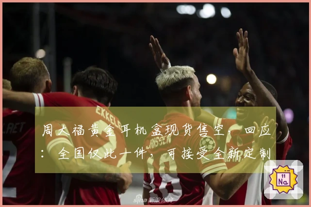 周大福黄金耳机盒现货售空，回应：全国仅此一件，可接受全新定制