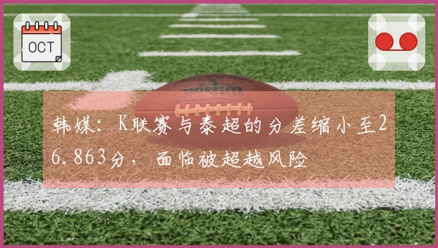 韩媒：K联赛与泰超的分差缩小至26.863分，面临被超越风险